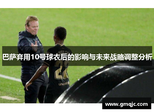 巴萨弃用10号球衣后的影响与未来战略调整分析 巴萨弃用10号球衣后的影响与未来战略调整分析