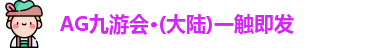 AG九游会·(大陆)一触即发